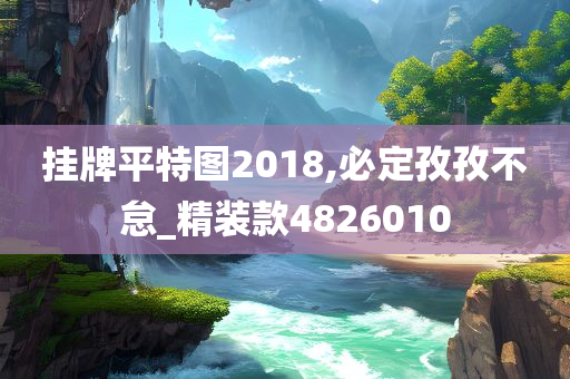 挂牌平特图2018,必定孜孜不怠_精装款4826010