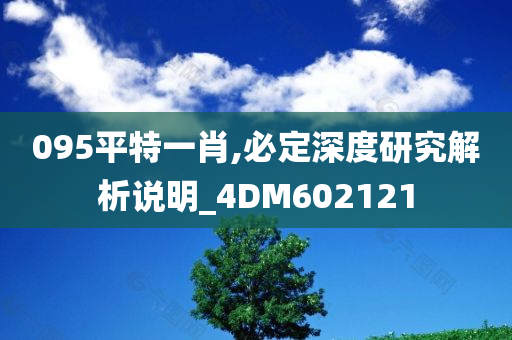 095平特一肖,必定深度研究解析说明_4DM602121