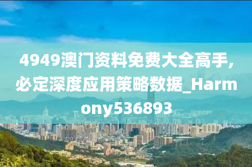 4949澳门资料免费大全高手,必定深度应用策略数据_Harmony536893