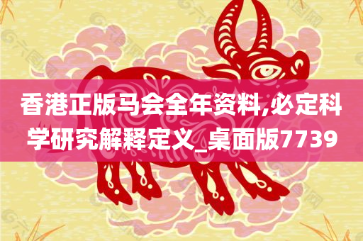 香港正版马会全年资料,必定科学研究解释定义_桌面版7739