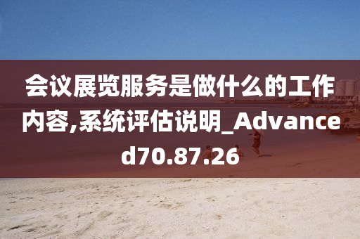 会议展览服务是做什么的工作内容,系统评估说明_Advanced70.87.26