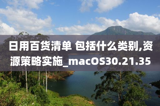 日用百货清单 包括什么类别,资源策略实施_macOS30.21.35