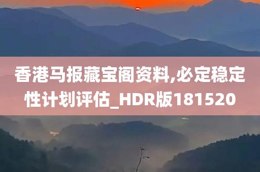 香港马报藏宝阁资料,必定稳定性计划评估_HDR版181520