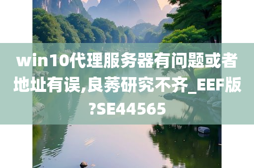 win10代理服务器有问题或者地址有误,良莠研究不齐_EEF版?SE44565