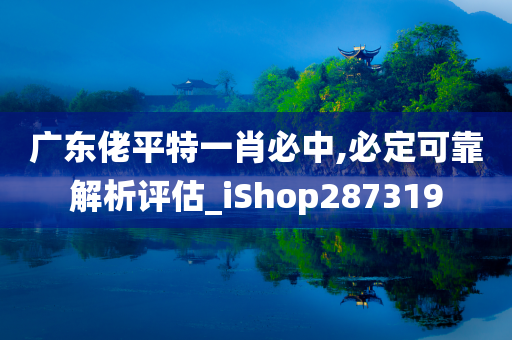 广东佬平特一肖必中,必定可靠解析评估_iShop287319