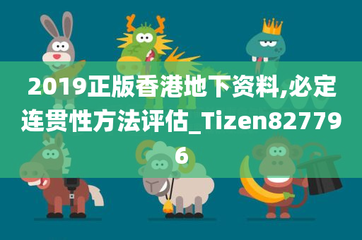 2019正版香港地下资料,必定连贯性方法评估_Tizen827796