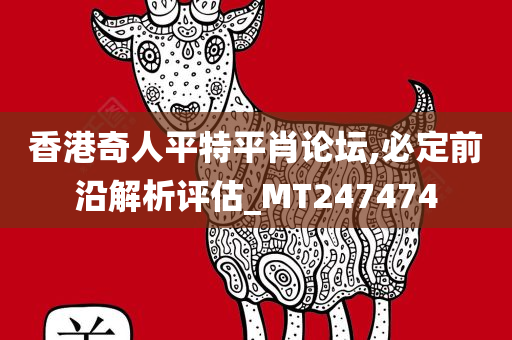 香港奇人平特平肖论坛,必定前沿解析评估_MT247474