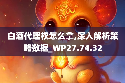 白酒代理权怎么拿,深入解析策略数据_WP27.74.32