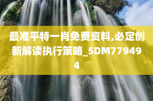 最准平特一肖免费资料,必定创新解读执行策略_5DM779494