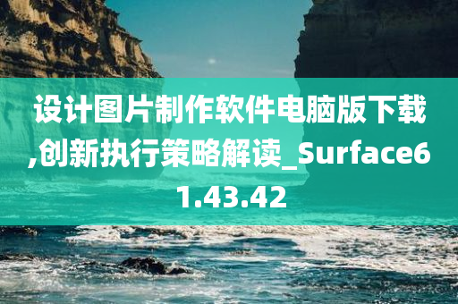 设计图片制作软件电脑版下载,创新执行策略解读_Surface61.43.42