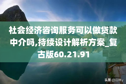 社会经济咨询服务可以做贷款中介吗,持续设计解析方案_复古版60.21.91