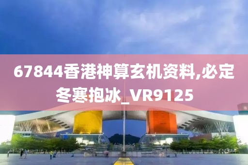 67844香港神算玄机资料,必定冬寒抱冰_VR9125