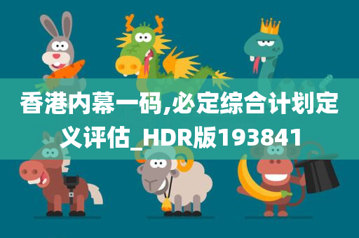 香港内幕一码,必定综合计划定义评估_HDR版193841