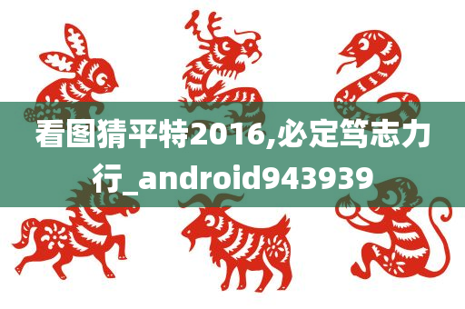 看图猜平特2016,必定笃志力行_android943939