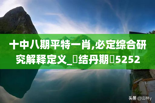 十中八期平特一肖,必定综合研究解释定义_‌结丹期‌5252