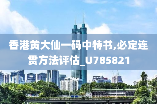 香港黄大仙一码中特书,必定连贯方法评估_U785821