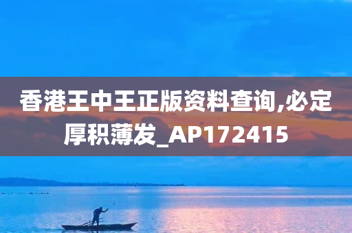 香港王中王正版资料查询,必定厚积薄发_AP172415