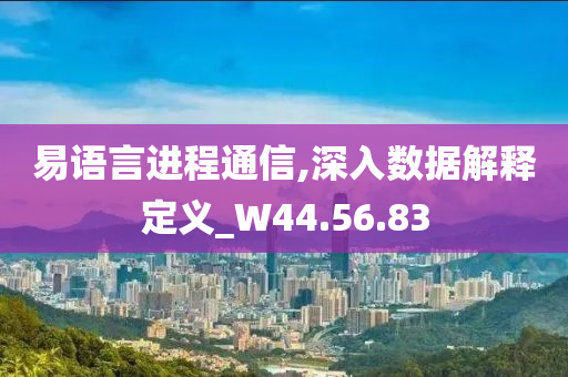 易语言进程通信,深入数据解释定义_W44.56.83