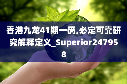 香港九龙41期一码,必定可靠研究解释定义_Superior247958