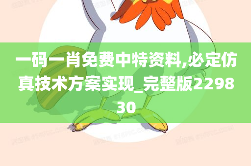 一码一肖免费中特资料,必定仿真技术方案实现_完整版229830