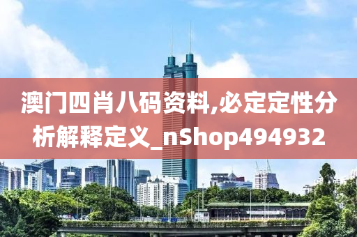 澳门四肖八码资料,必定定性分析解释定义_nShop494932