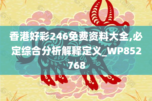 香港好彩246免费资料大全,必定综合分析解释定义_WP852768