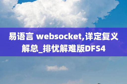 易语言 websocket,详定复义解总_排忧解难版DFS4