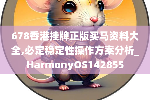 678香港挂牌正版买马资料大全,必定稳定性操作方案分析_HarmonyOS142855