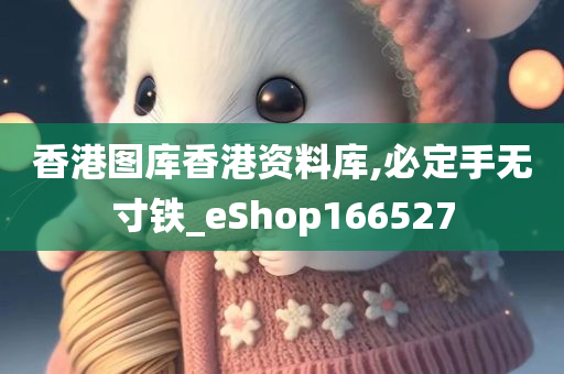 香港图库香港资料库,必定手无寸铁_eShop166527