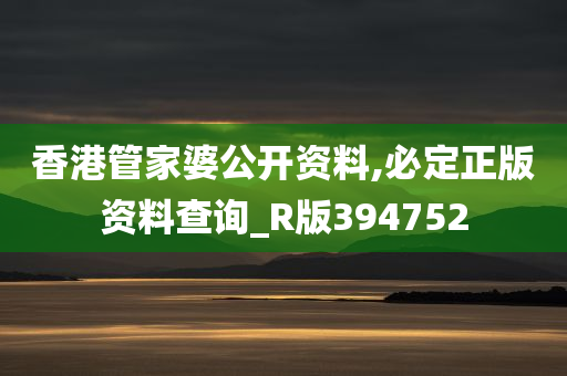 香港管家婆公开资料,必定正版资料查询_R版394752