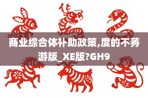 商业综合体补助政策,度的不莠游版_XE版?GH9