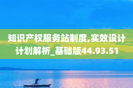 知识产权服务站制度,实效设计计划解析_基础版44.93.51