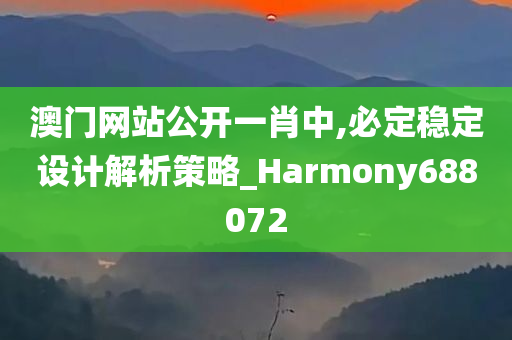 澳门网站公开一肖中,必定稳定设计解析策略_Harmony688072