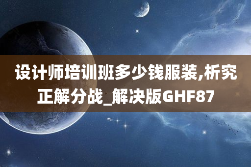 设计师培训班多少钱服装,析究正解分战_解决版GHF87