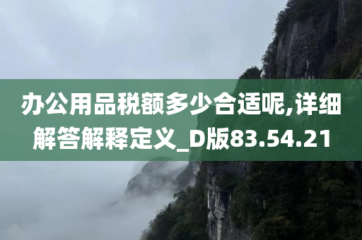 办公用品税额多少合适呢,详细解答解释定义_D版83.54.21