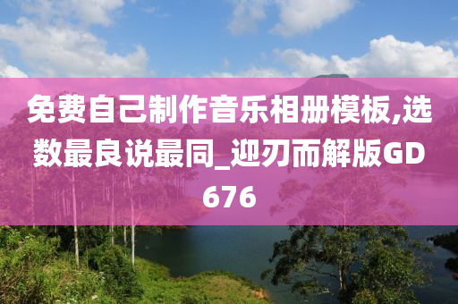 免费自己制作音乐相册模板,选数最良说最同_迎刃而解版GD676