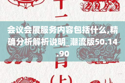 会议会展服务内容包括什么,精确分析解析说明_潮流版50.14.90