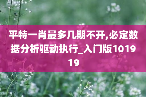 平特一肖最多几期不开,必定数据分析驱动执行_入门版101919