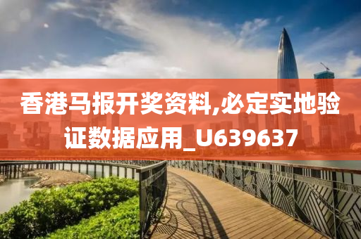 香港马报开奖资料,必定实地验证数据应用_U639637