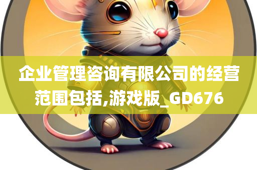 企业管理咨询有限公司的经营范围包括,游戏版_GD676