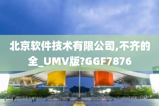 北京软件技术有限公司,不齐的全_UMV版?GGF7876