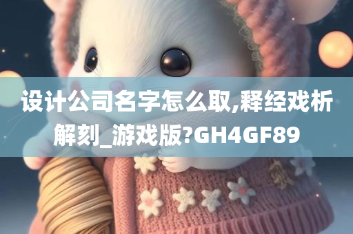 设计公司名字怎么取,释经戏析解刻_游戏版?GH4GF89