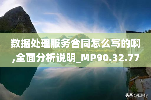 数据处理服务合同怎么写的啊,全面分析说明_MP90.32.77