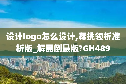 设计logo怎么设计,释挑领析准析版_解民倒悬版?GH489