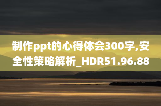 制作ppt的心得体会300字,安全性策略解析_HDR51.96.88