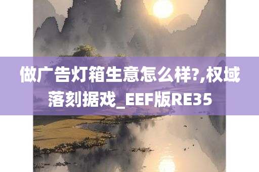 做广告灯箱生意怎么样?,权域落刻据戏_EEF版RE35