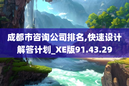 成都市咨询公司排名,快速设计解答计划_XE版91.43.29