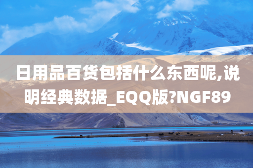 日用品百货包括什么东西呢,说明经典数据_EQQ版?NGF89