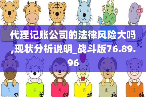 代理记账公司的法律风险大吗,现状分析说明_战斗版76.89.96