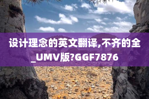 设计理念的英文翻译,不齐的全_UMV版?GGF7876